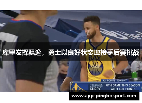 库里发挥飘逸，勇士以良好状态迎接季后赛挑战