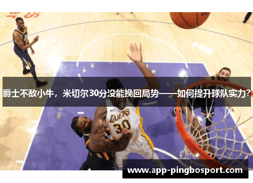 爵士不敌小牛，米切尔30分没能挽回局势——如何提升球队实力？