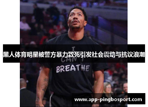 黑人体育明星被警方暴力致死引发社会震动与抗议浪潮