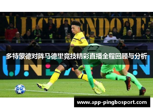 多特蒙德对阵马德里竞技精彩直播全程回顾与分析